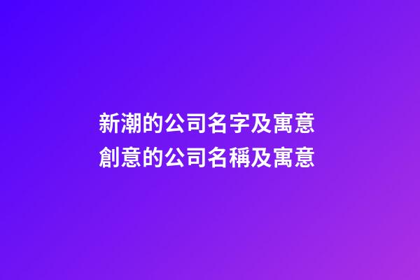 新潮的公司名字及寓意 創意的公司名稱及寓意-第1張-公司起名-玄機派